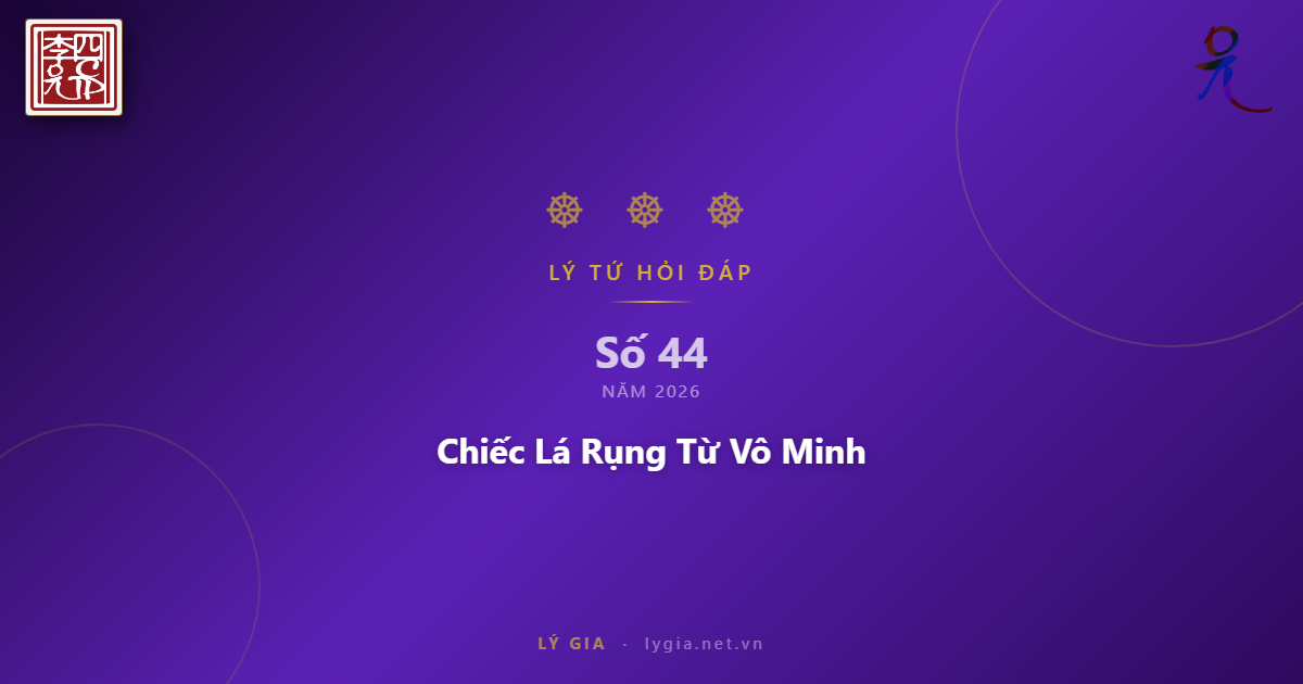 Chuyên mục Lý Tứ Hỏi Đáp số 44.2026 với chủ đề: Chiếc Lá Rụng Từ Vô Minh !!!