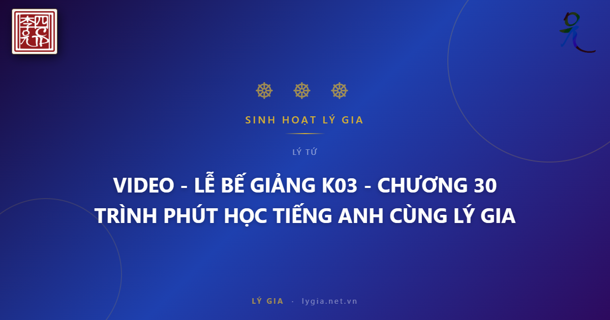 VIDEO - LỄ BẾ GIẢNG K03 - CHƯƠNG TRÌNH 30 PHÚT HỌC TIẾNG ANH CÙNG LÝ GIA !!!
