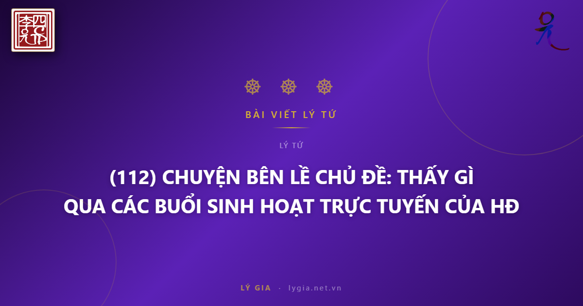 (112) CHUYỆN BÊN LỀ  CHỦ ĐỀ: THẤY GÌ QUA CÁC BUỔI SINH HOẠT TRỰC TUYẾN CỦA HĐ LÝ