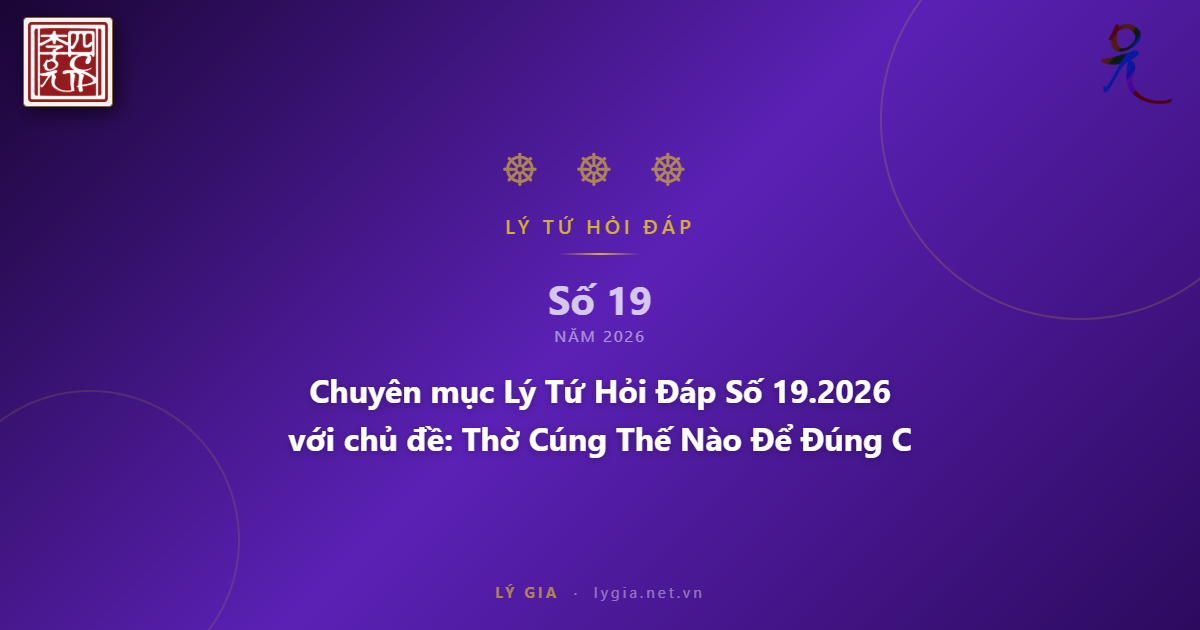 Chuyên mục Lý Tứ Hỏi Đáp Số 19.2026 với chủ đề: Thờ Cúng Thế Nào Để Đúng Chán