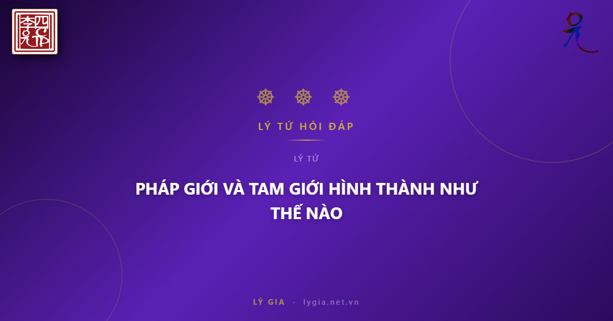 (77) BẠN ĐỌC HỎI - LÝ TỨ TRẢ LỜI  CHỦ ĐỀ: PHÁP GIỚI VÀ TAM GIỚI HÌNH THÀNH NHƯ T