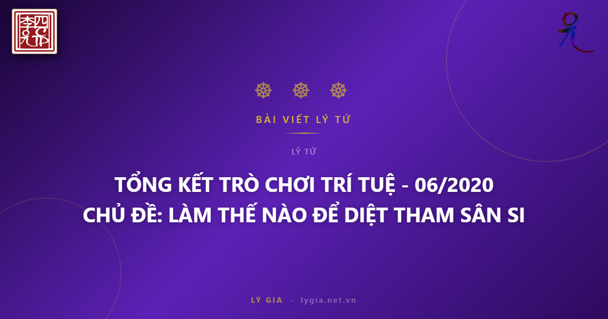 TỔNG KẾT TRÒ CHƠI TRÍ TUỆ - 06/2020  CHỦ ĐỀ: LÀM THẾ NÀO ĐỂ DIỆT THAM SÂN SI ???