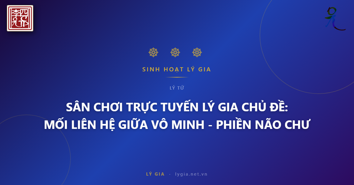 SÂN CHƠI TRỰC TUYẾN LÝ GIA  CHỦ ĐỀ: MỐI LIÊN HỆ GIỮA VÔ MINH - PHIỀN NÃO CHƯỚNG 