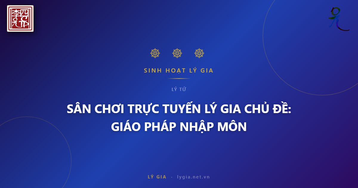 SÂN CHƠI TRỰC TUYẾN LÝ GIA  CHỦ ĐỀ: GIÁO PHÁP NHẬP MÔN !!!