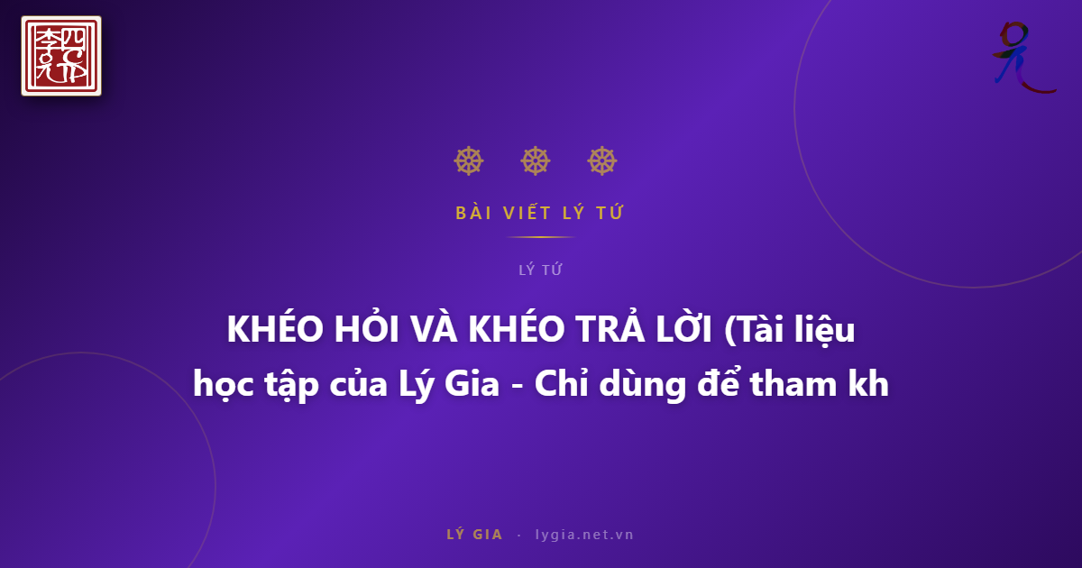 KHÉO HỎI VÀ KHÉO TRẢ LỜI  (Tài liệu học tập của Lý Gia - Chỉ dùng để tham khảo)